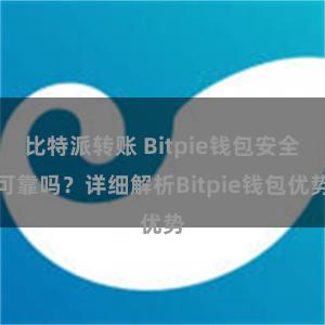 比特派转账 Bitpie钱包安全可靠吗？详细解析Bitpie钱包优势