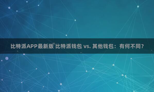 比特派APP最新版 比特派钱包 vs. 其他钱包：有何不同？