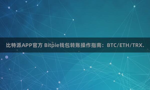 比特派APP官方 Bitpie钱包转账操作指南：BTC/ETH/TRX.