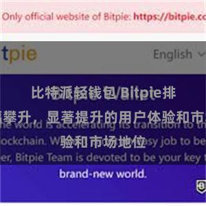 比特派轻钱包 Bitpie排名大幅攀升，显著提升的用户体验和市场地位