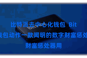 比特派去中心化钱包  Bitpie钱包动作一款闻明的数字财富惩处器用