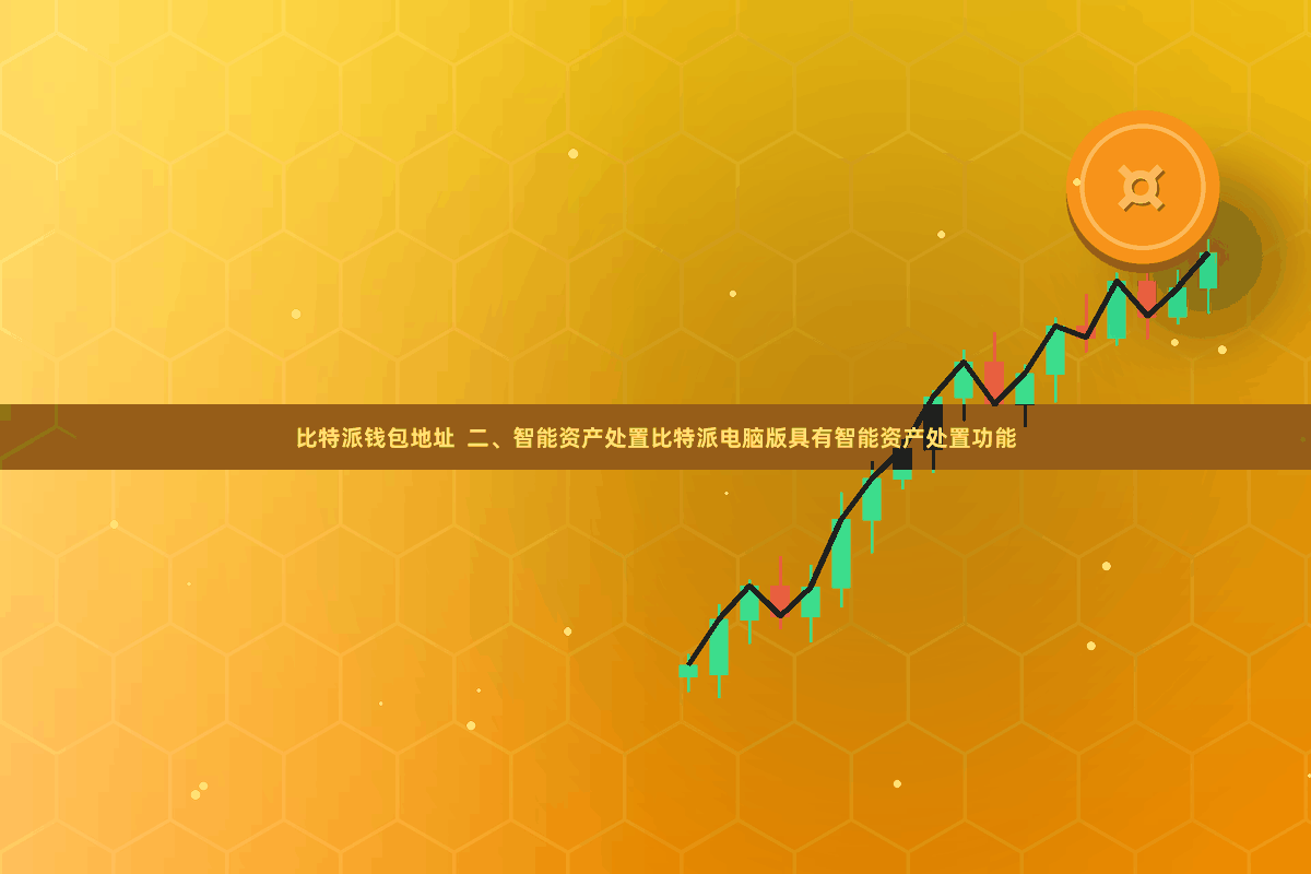 比特派钱包地址 二、智能资产处置比特派电脑版具有智能资产处置功能